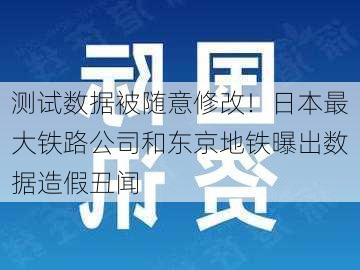 测试数据被随意修改！日本最大铁路公司和东京地铁曝出数据造假丑闻