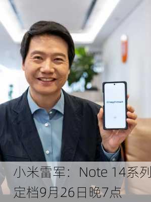 小米雷军：Note 14系列定档9月26日晚7点