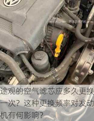 途观的空气滤芯应多久更换一次？这种更换频率对发动机有何影响？