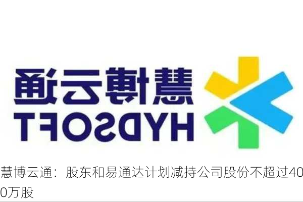 慧博云通：股东和易通达计划减持公司股份不超过400万股