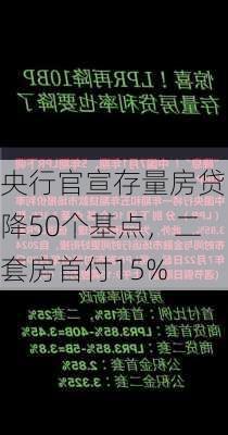 央行官宣存量房贷降50个基点，二套房首付15%