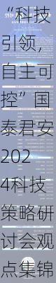 “科技引领，自主可控”国泰君安2024科技策略研讨会观点集锦