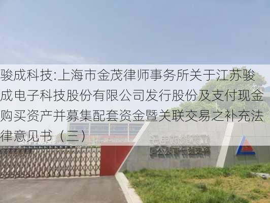 骏成科技:上海市金茂律师事务所关于江苏骏成电子科技股份有限公司发行股份及支付现金购买资产并募集配套资金暨关联交易之补充法律意见书（三）