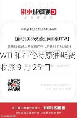 WTI 和布伦特原油期货：收涨 9 月 25 日