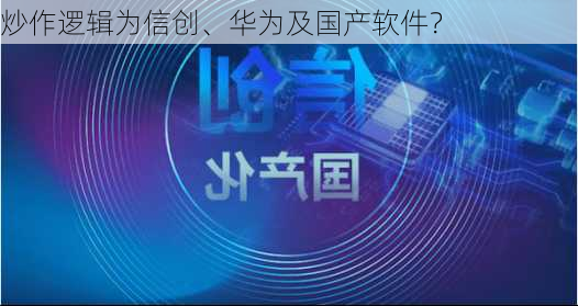 炒作逻辑为信创、华为及国产软件？