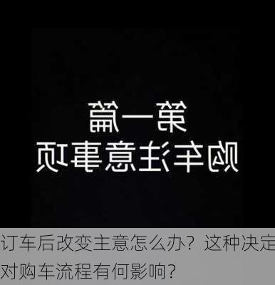 订车后改变主意怎么办？这种决定对购车流程有何影响？