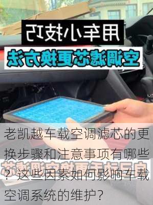 老凯越车载空调滤芯的更换步骤和注意事项有哪些？这些因素如何影响车载空调系统的维护？