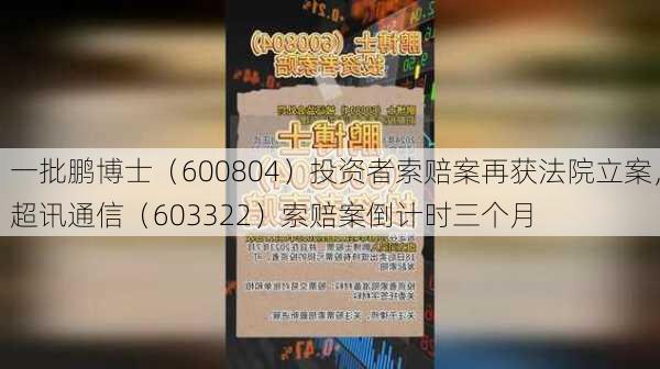 一批鹏博士（600804）投资者索赔案再获法院立案，超讯通信（603322）索赔案倒计时三个月