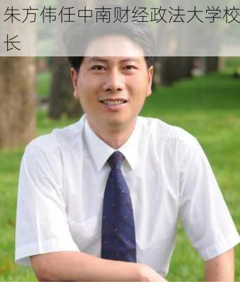 朱方伟任中南财经政法大学校长