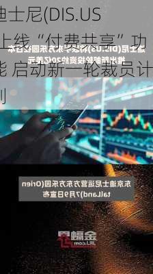 迪士尼(DIS.US)上线“付费共享”功能 启动新一轮裁员计划