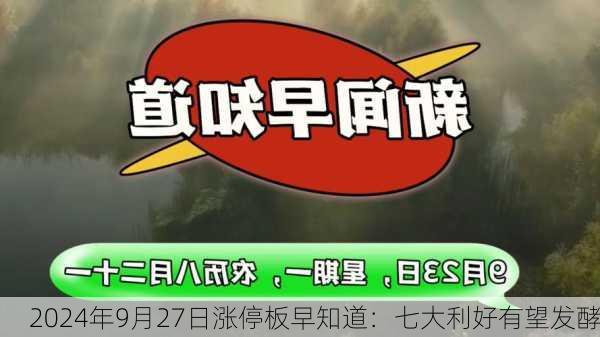 2024年9月27日涨停板早知道：七大利好有望发酵