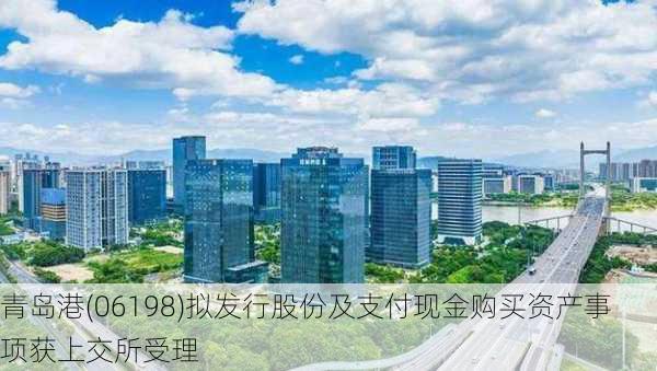 青岛港(06198)拟发行股份及支付现金购买资产事项获上交所受理