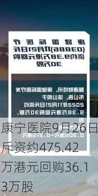 康宁医院9月26日斥资约475.42万港元回购36.13万股