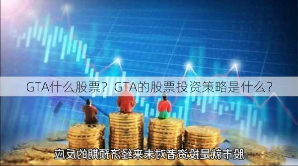 GTA什么股票？GTA的股票投资策略是什么？