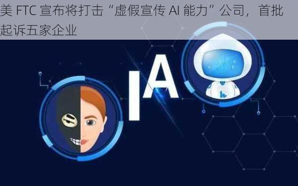 美 FTC 宣布将打击“虚假宣传 AI 能力”公司，首批起诉五家企业