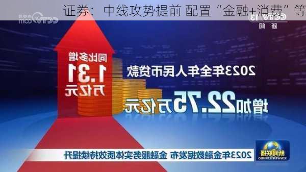 证券：中线攻势提前 配置“金融+消费”等