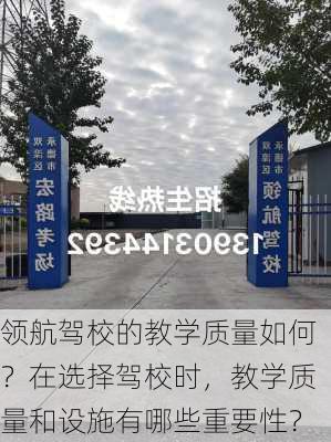 领航驾校的教学质量如何？在选择驾校时，教学质量和设施有哪些重要性？