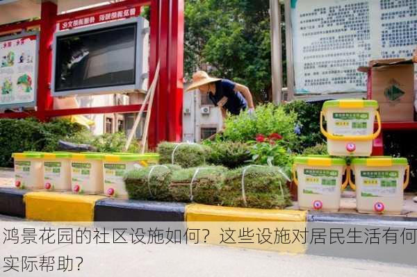 鸿景花园的社区设施如何？这些设施对居民生活有何实际帮助？