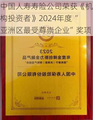 中国人寿寿险公司荣获《机构投资者》2024年度“亚洲区最受尊崇企业”奖项