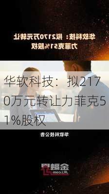 华软科技：拟2170万元转让力菲克51%股权