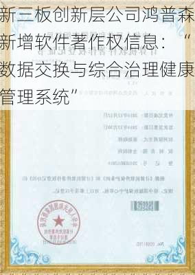 新三板创新层公司鸿普森新增软件著作权信息：“数据交换与综合治理健康管理系统”