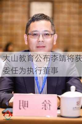 大山教育公布李靖将获委任为执行董事