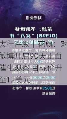 大行评级｜花旗：对微博开启90天正面催化观察 目标价升至12美元