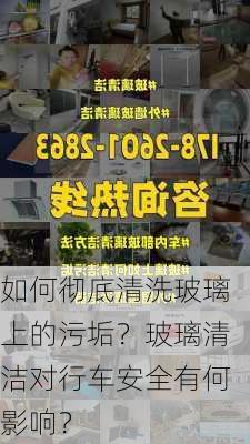 如何彻底清洗玻璃上的污垢？玻璃清洁对行车安全有何影响？