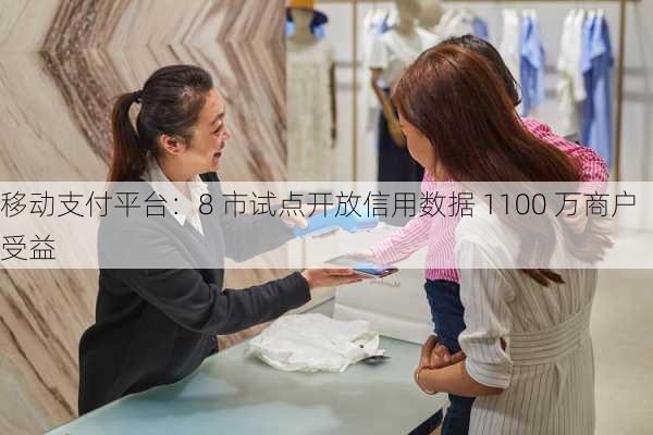 移动支付平台：8 市试点开放信用数据 1100 万商户受益