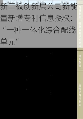 新三板创新层公司新能量新增专利信息授权：“一种一体化综合配线单元”