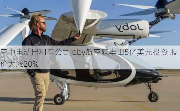 空中电动出租车公司Joby航空获丰田5亿美元投资 股价大涨20%