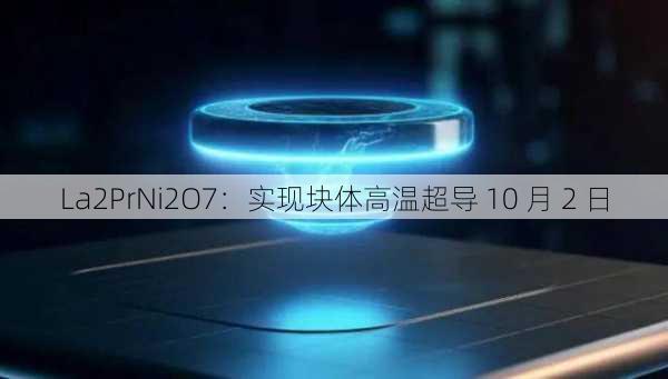 La2PrNi2O7：实现块体高温超导 10 月 2 日