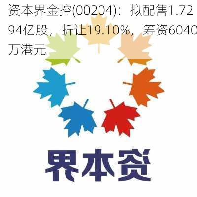 资本界金控(00204)：拟配售1.7294亿股，折让19.10%，筹资6040万港元