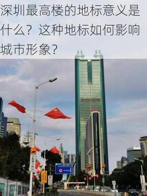 深圳最高楼的地标意义是什么？这种地标如何影响城市形象？