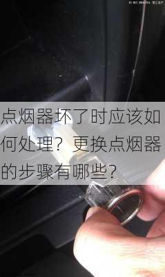 点烟器坏了时应该如何处理？更换点烟器的步骤有哪些？