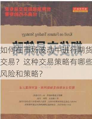 如何在市场波动中进行期货交易？这种交易策略有哪些风险和策略？