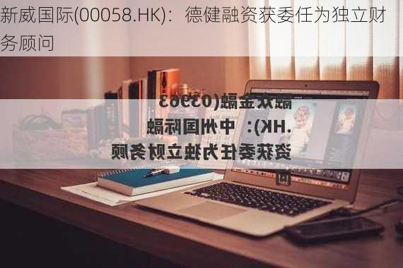 新威国际(00058.HK)：德健融资获委任为独立财务顾问