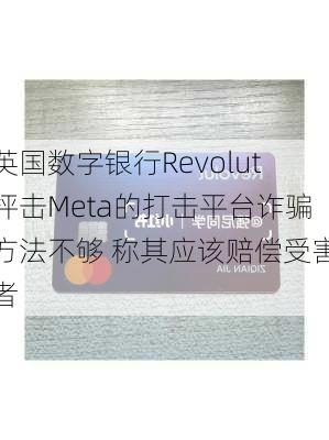 英国数字银行Revolut抨击Meta的打击平台诈骗方法不够 称其应该赔偿受害者