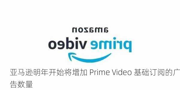 亚马逊明年开始将增加 Prime Video 基础订阅的广告数量