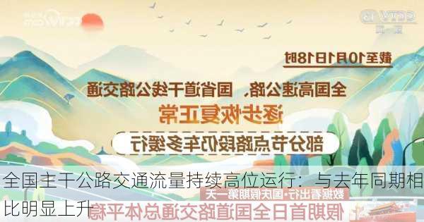 全国主干公路交通流量持续高位运行：与去年同期相比明显上升