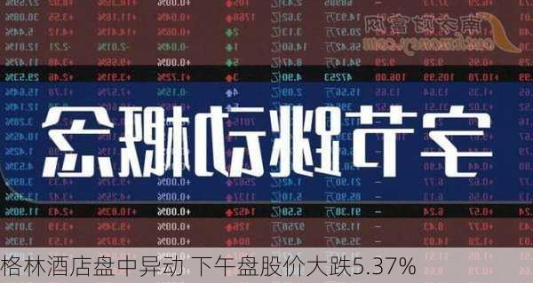 格林酒店盘中异动 下午盘股价大跌5.37%