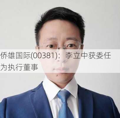 侨雄国际(00381)：李立中获委任为执行董事