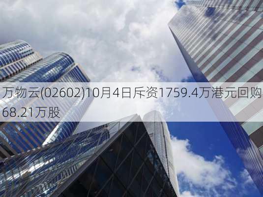 万物云(02602)10月4日斥资1759.4万港元回购68.21万股