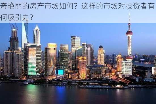 奇艳丽的房产市场如何？这样的市场对投资者有何吸引力？