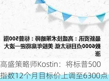 高盛策略师Kostin：将标普500指数12个月目标价上调至6300点