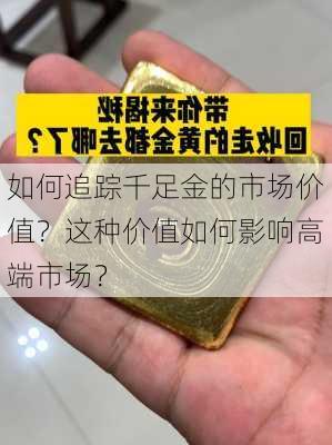 如何追踪千足金的市场价值？这种价值如何影响高端市场？