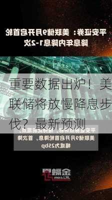 重要数据出炉！美联储将放慢降息步伐？最新预测