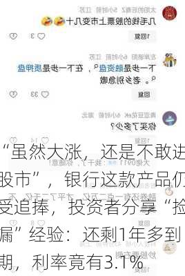 “虽然大涨，还是不敢进股市”，银行这款产品仍受追捧，投资者分享“捡漏”经验：还剩1年多到期，利率竟有3.1%