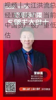 视频｜大江洪流总经理姜昧军：当前中国资产被严重低估