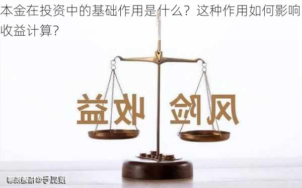 本金在投资中的基础作用是什么？这种作用如何影响收益计算？